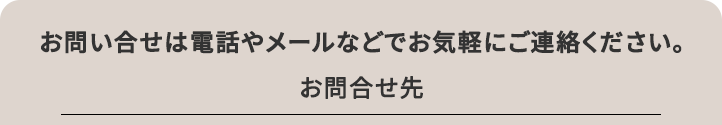 お問い合せは電話やメールなどでお気軽にご連絡ください。